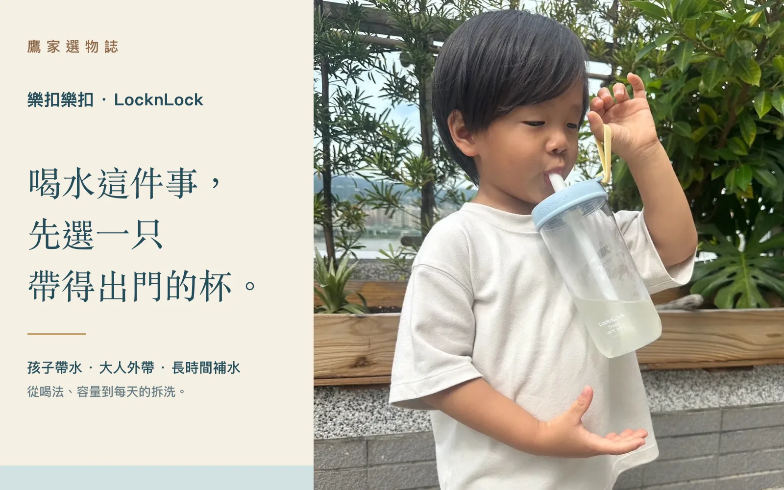 孩子拿著樂扣透明杯喝水，旁邊寫著喝水這件事，先選一只帶得出門的杯